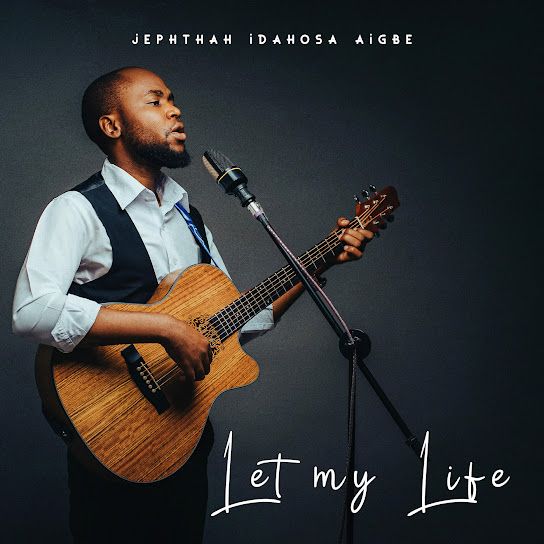Let My Life Lyrics By Jephthah Idahosa Aigbe